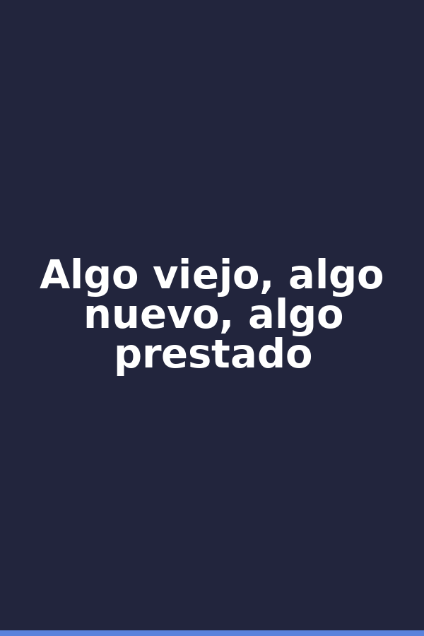 Algo viejo, algo nuevo, algo prestado