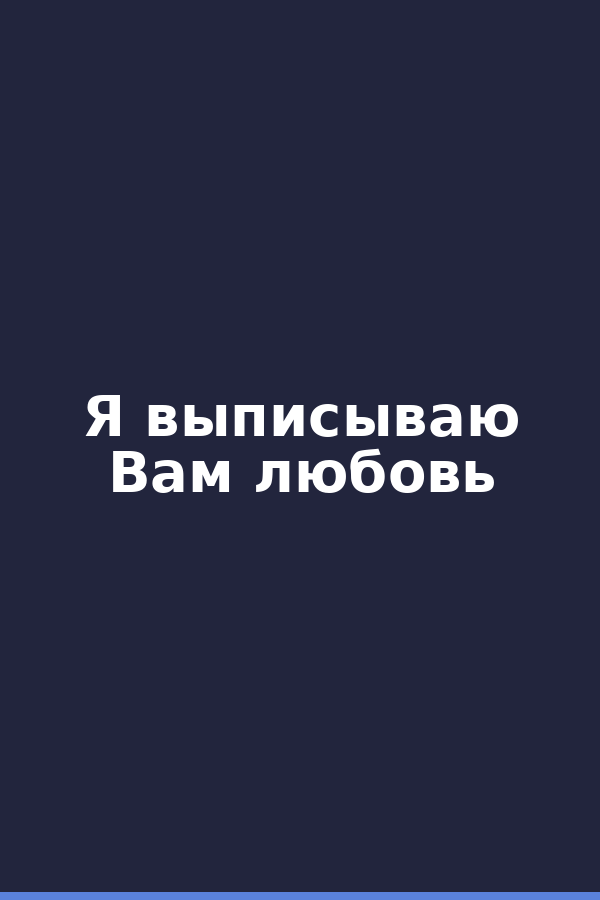 Я выписываю Вам любовь
