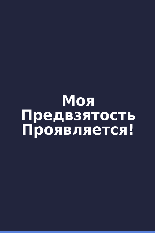 Моя Предвзятость Проявляется!