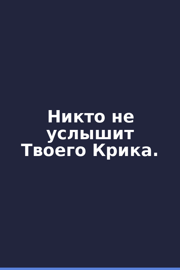 Никто не услышит Твоего Крика.