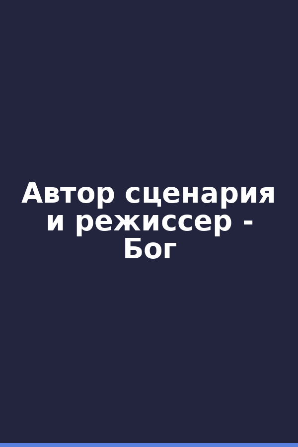 Автор сценария и режиссер - Бог