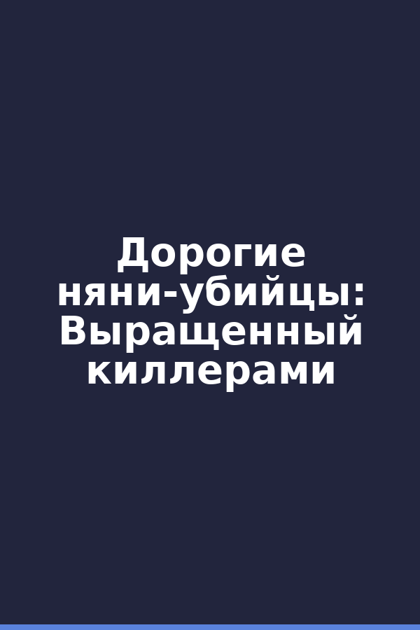 Дорогие няни-убийцы: Выращенный киллерами