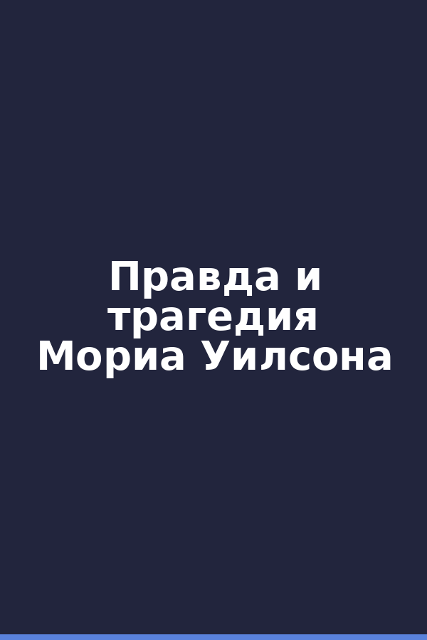Правда и трагедия Мориа Уилсона