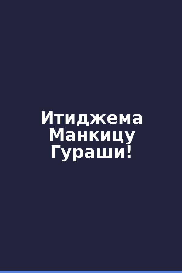 Итиджема Манкицу Гураши!
