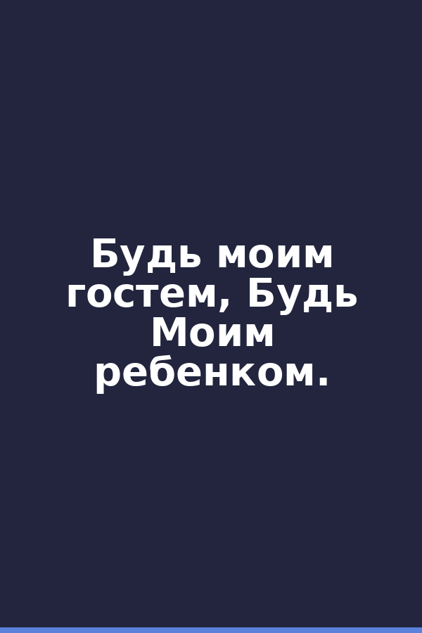 Будь моим гостем, Будь Моим ребенком.