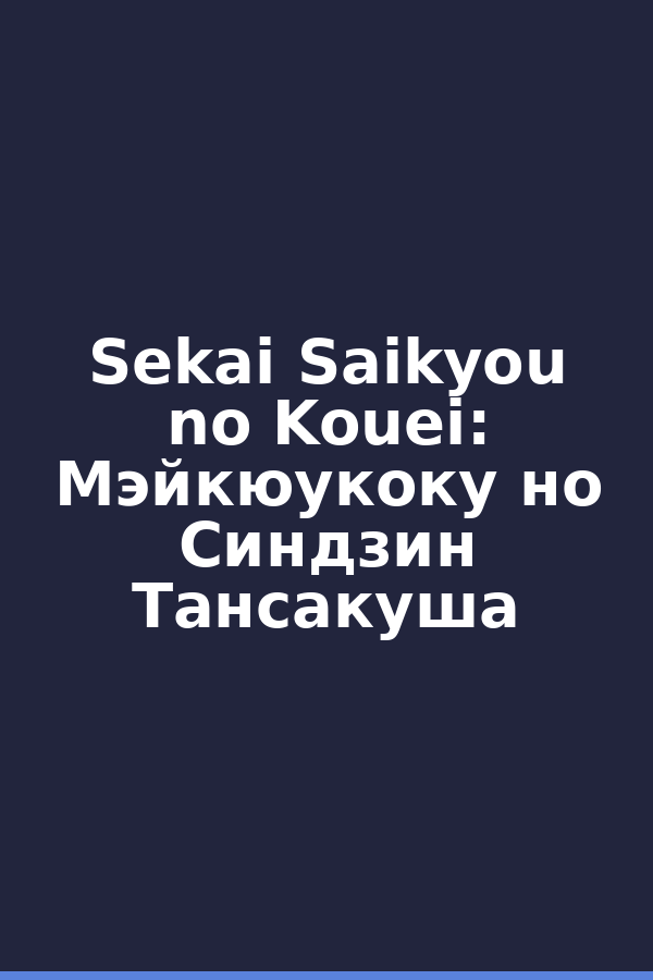 Sekai Saikyou no Kouei: Мэйкюукоку но Синдзин Тансакуша