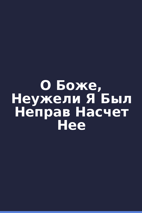 О Боже, Неужели Я Был Неправ Насчет Нее