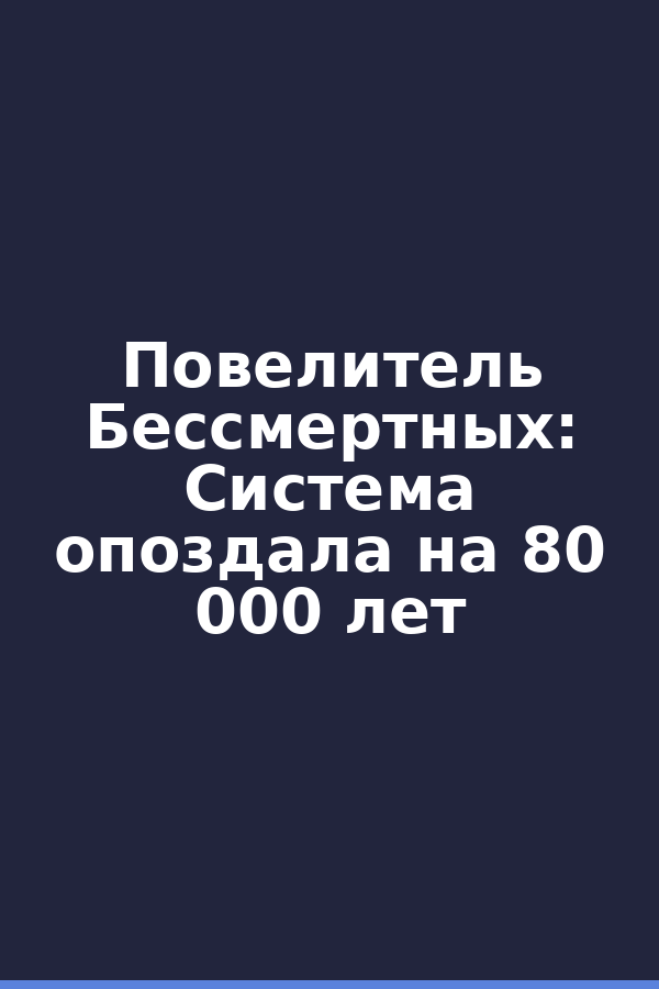 Повелитель Бессмертных: Система опоздала на 80 000 лет