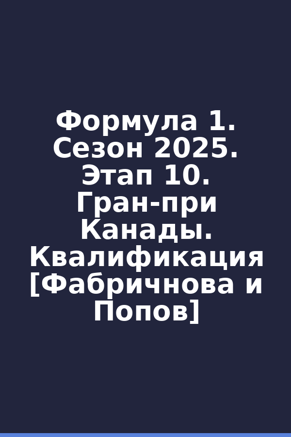 Формула 1. Сезон 2025. Этап 10. Гран-при Канады. Квалификация [Фабричнова и Попов]